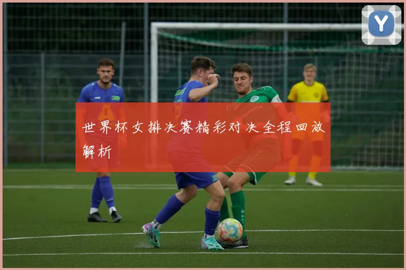世界杯女排决赛精彩对决全程回放解析
