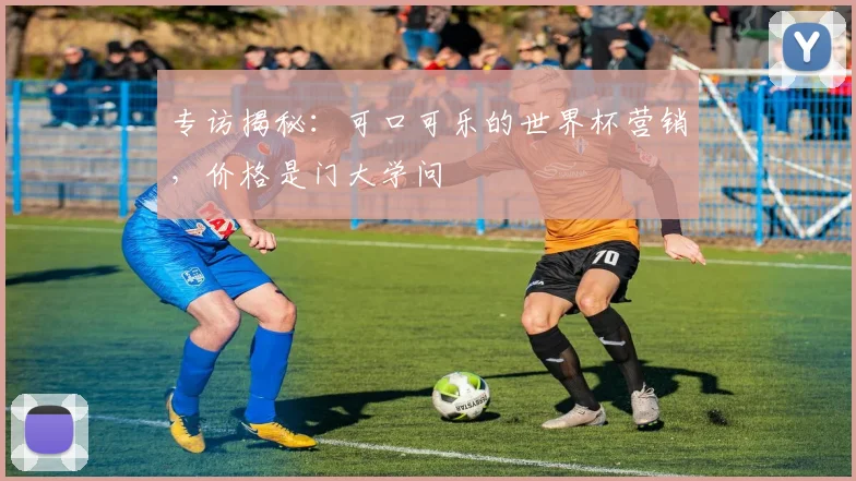 专访揭秘：可口可乐的世界杯营销，价格是门大学问